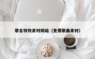 眉山歌名特效素材网站（免费歌曲素材）